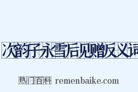 次韵子永雪后见赠反义词是什么意思的图片